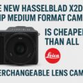 Permalink to The new Hasselblad X2DII 100MP medium format camera is cheaper than all Leica interchangeable lens cameras